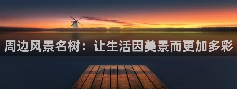 新宝gg网娱乐:周边风景名树:让生活因美景而更加多彩