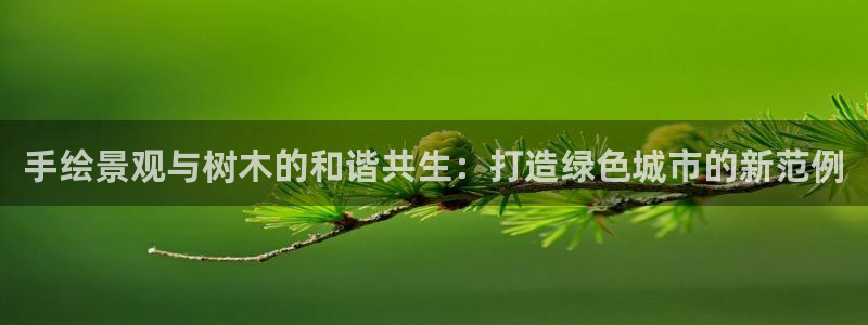 新宝gg开奖:手绘景观与树木的和谐共生:打造绿色城市的新范例